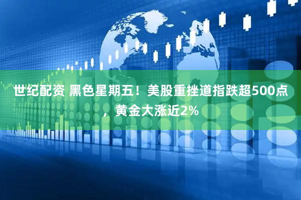 世纪配资 黑色星期五！美股重挫道指跌超500点，黄金大涨近2%