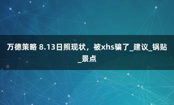 万德策略 8.13日照现状，被xhs骗了_建议_锅贴_景点