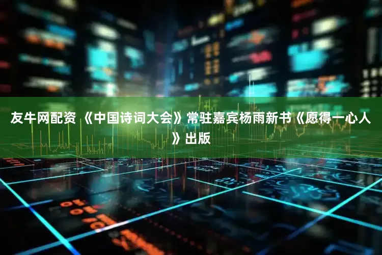 友牛网配资 《中国诗词大会》常驻嘉宾杨雨新书《愿得一心人》出版