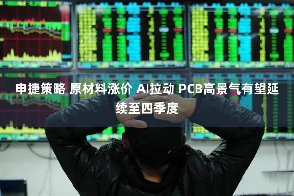 申捷策略 原材料涨价 AI拉动 PCB高景气有望延续至四季度