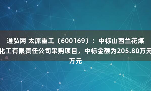 通弘网 太原重工（600169）：中标山西兰花煤化工有限责任公司采购项目，中标金额为205.80万元