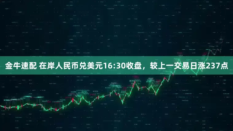 金牛速配 在岸人民币兑美元16:30收盘，较上一交易日涨237点