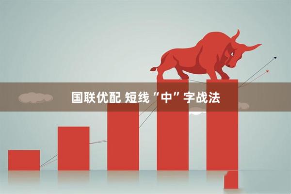 国联优配 短线“中”字战法