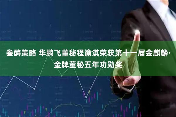 叁酶策略 华鹏飞董秘程渝淇荣获第十一届金麒麟·金牌董秘五年功勋奖