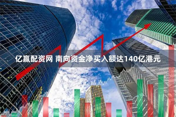 亿赢配资网 南向资金净买入额达140亿港元