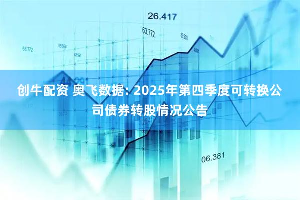 创牛配资 奥飞数据: 2025年第四季度可转换公司债券转股情况公告