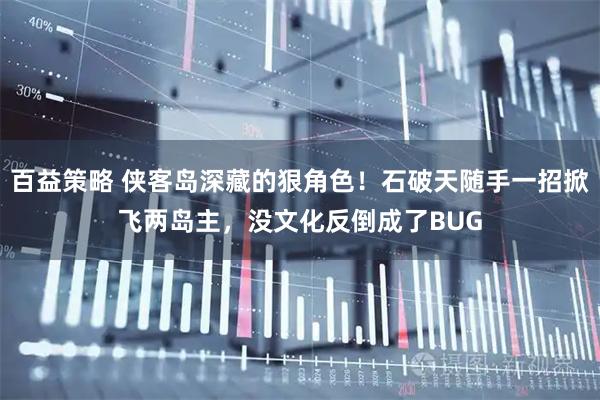 百益策略 侠客岛深藏的狠角色！石破天随手一招掀飞两岛主，没文化反倒成了BUG