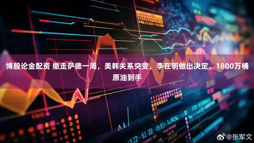 博股论金配资 撤走萨德一周，美韩关系突变，李在明做出决定，1800万桶原油到手